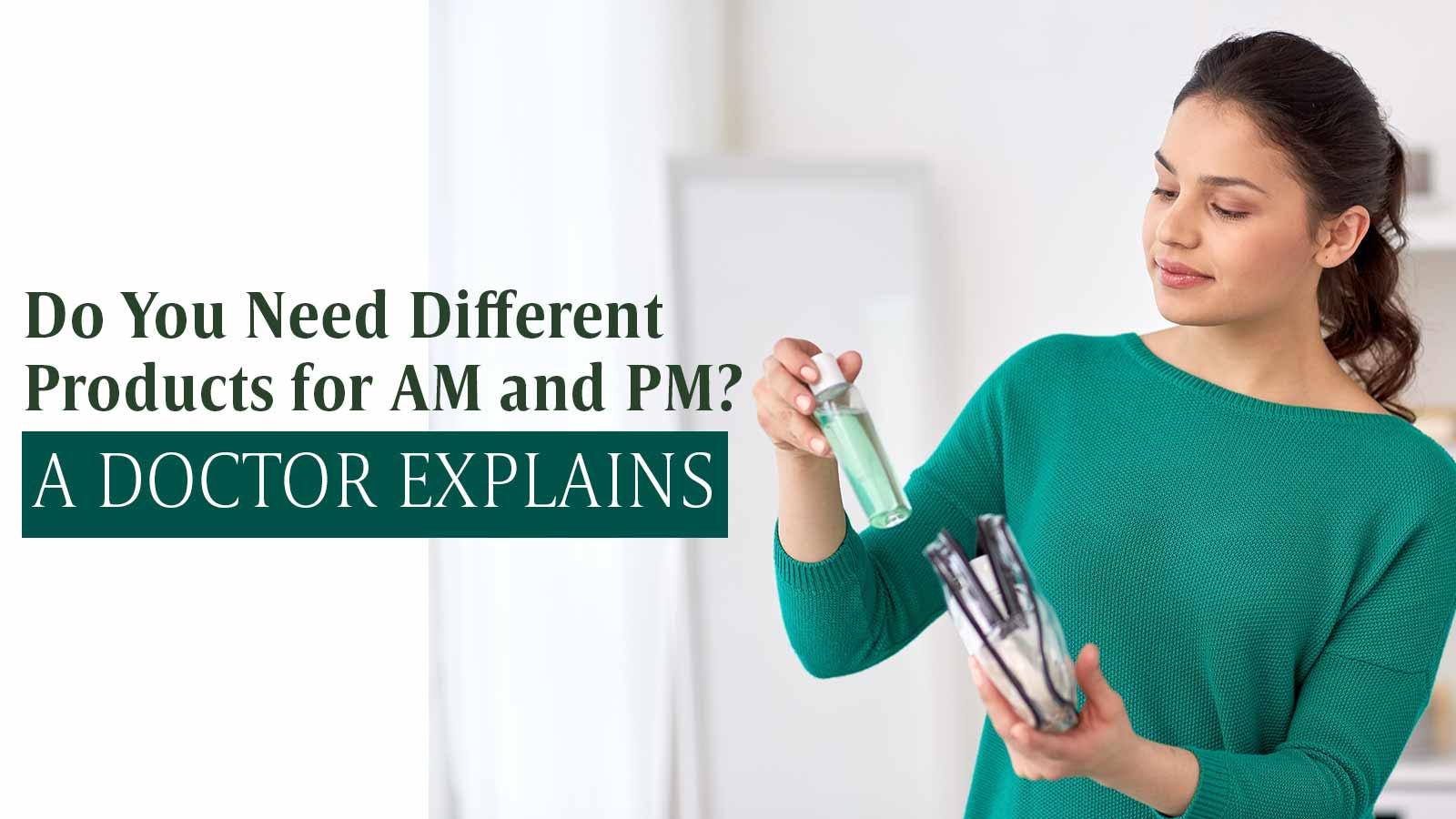 Do You Need Different Products for AM and PM? A Doctor Explains