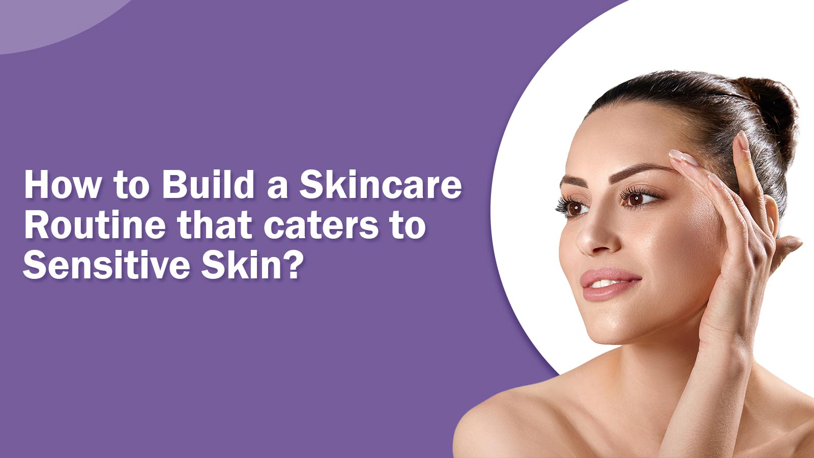 How to Build a Skincare Routine that caters to Sensitive Skin?