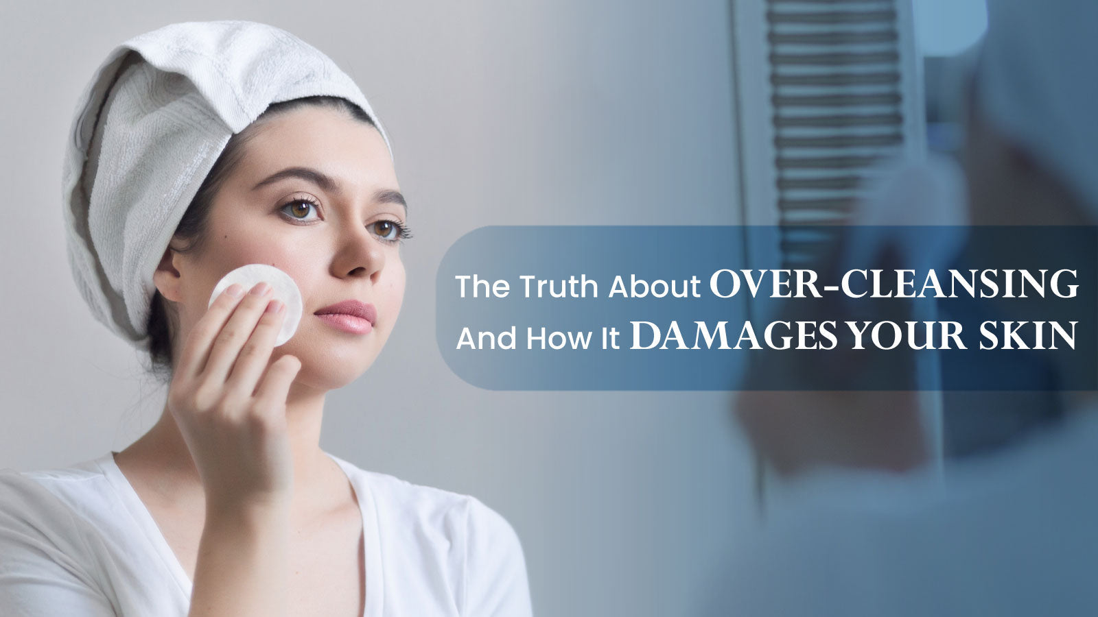 The Truth About Over-Cleansing — And How It Damages Your Skin