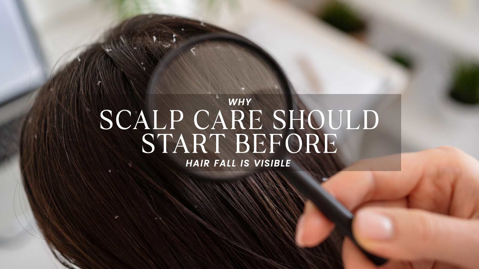 Why Scalp Care Should Start Before Hair Fall Is Visible