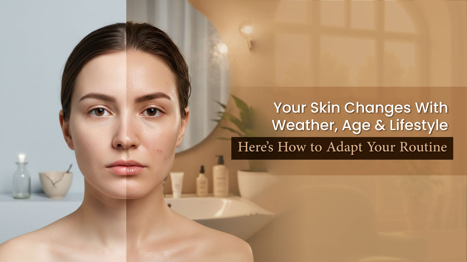 Your Skin Changes With Weather, Age & Lifestyle – Here’s How to Adapt Your Routine