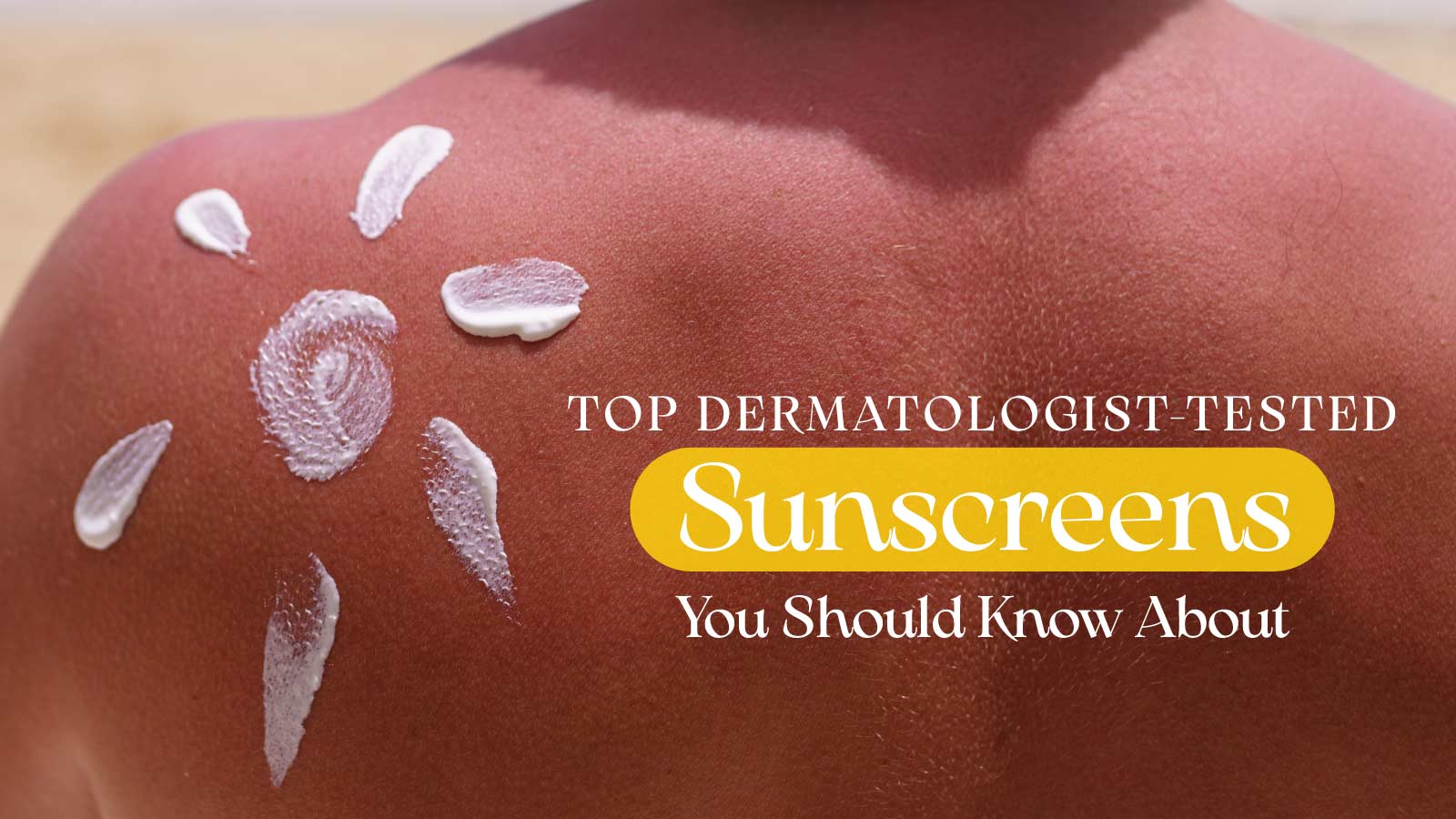 Top Dermatologist-Tested Sunscreens You Should Know About