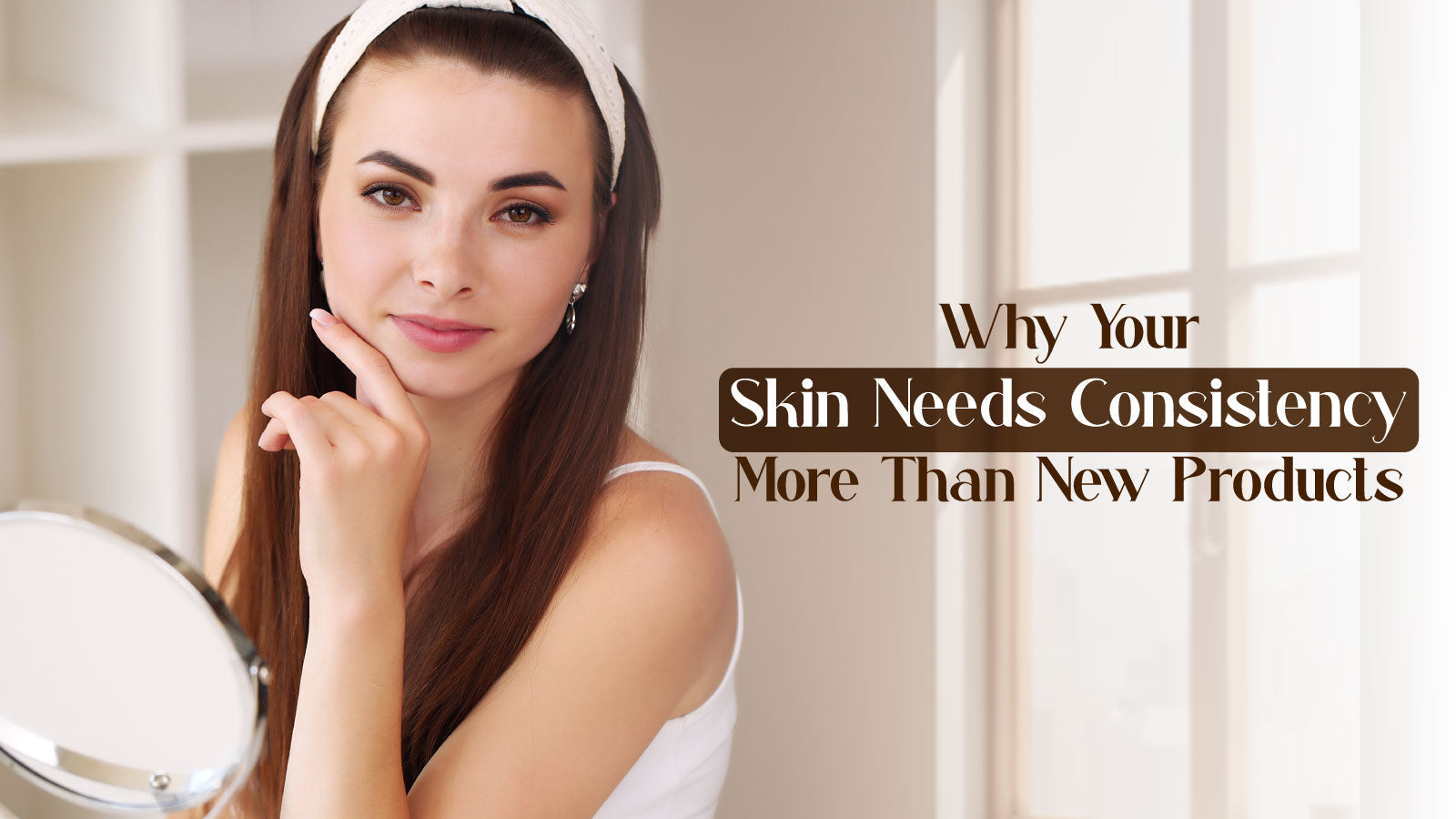 Why Your Skin Needs Consistency More Than New Products