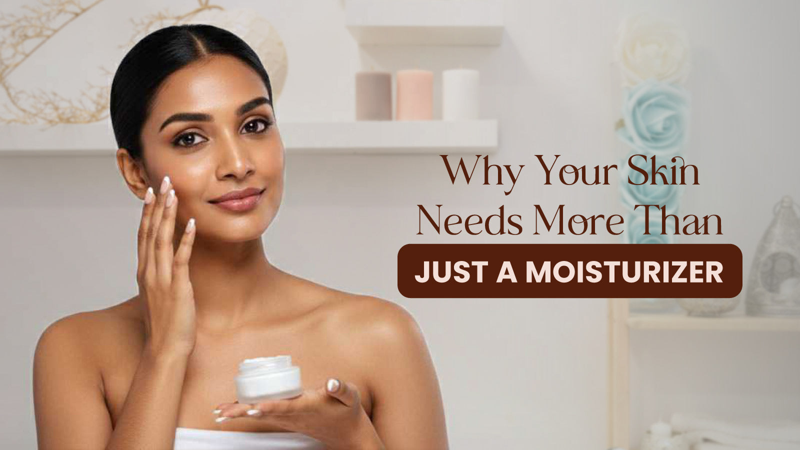 Why Your Skin Needs More Than Just a Moisturizer